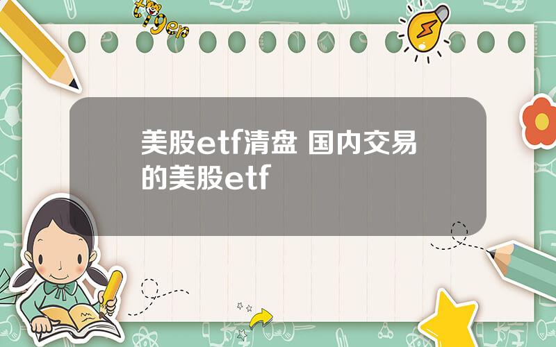 美股etf清盘 国内交易的美股etf